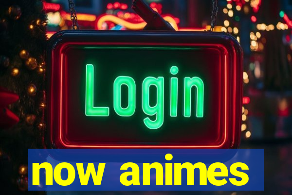 now animes